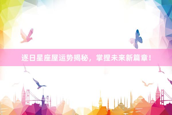 逐日星座屋运势揭秘，掌捏未来新篇章！