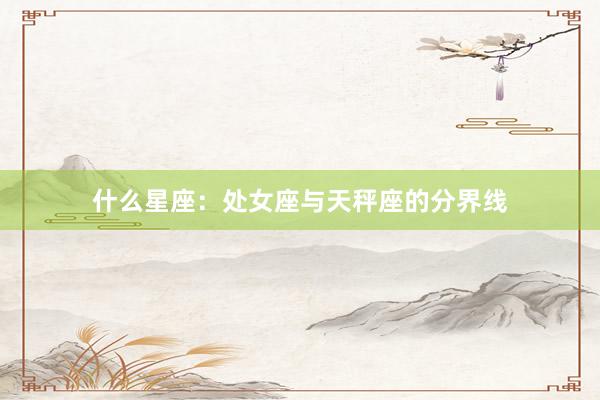 什么星座：处女座与天秤座的分界线