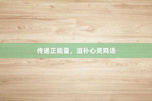 传递正能量，滋补心灵鸡汤